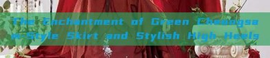 The Enchantment of Green Cheongsam-Style Skirt and Stylish High Heels