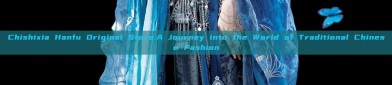 Chishixia Hanfu Original Store:A Journey into the World of Traditional Chinese Fashion