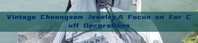 Vintage Cheongsam Jewelry:A Focus on Ear Cuff Decorations