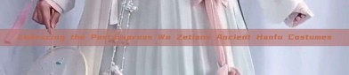 Embracing the Past:Empress Wu Zetians Ancient Hanfu Costumes