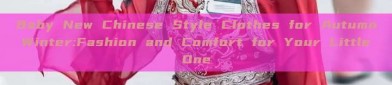 Baby New Chinese Style Clothes for Autumn Winter:Fashion and Comfort for Your Little One