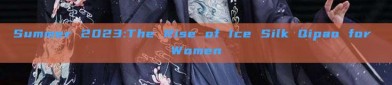 Summer 2023:The Rise of Ice Silk Qipao for Women