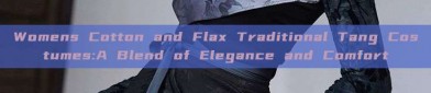 Womens Cotton and Flax Traditional Tang Costumes:A Blend of Elegance and Comfort