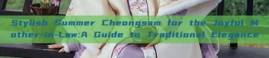Stylish Summer Cheongsam for the Joyful Mother-in-Law:A Guide to Traditional Elegance