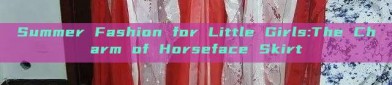 Summer Fashion for Little Girls:The Charm of Horseface Skirt