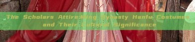 The Scholars Attire:Ming Dynasty Hanfu Costumes and Their Cultural Significance