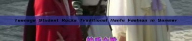 Teenage Student Rocks Traditional Hanfu Fashion in Summer