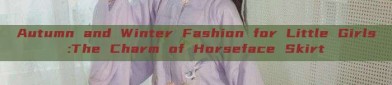 Autumn and Winter Fashion for Little Girls:The Charm of Horseface Skirt