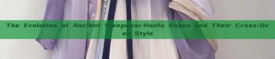 The Evolution of Ancient Sleepwear:Hanfu Robes and Their Cross-Over Style