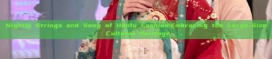Nightly Strings and Song of Hanfu Fashion:Embracing the Large-Size Cultural Heritage