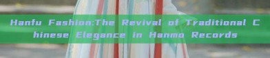 Hanfu Fashion:The Revival of Traditional Chinese Elegance in Hanmo Records