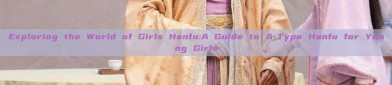 Exploring the World of Girls Hanfu:A Guide to A-Type Hanfu for Young Girls