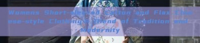 Womens Short-sleeved Cotton and Flax Chinese-style Clothing:A Blend of Tradition and Modernity