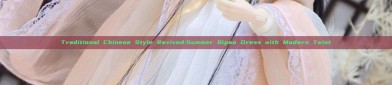 Traditional Chinese Style Revived:Summer Qipao Dress with Modern Twist