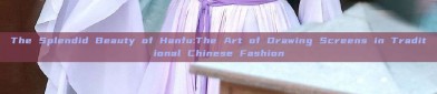 The Splendid Beauty of Hanfu:The Art of Drawing Screens in Traditional Chinese Fashion