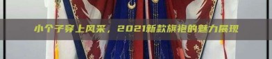 小个子穿上风采，2021新款旗袍的魅力展现