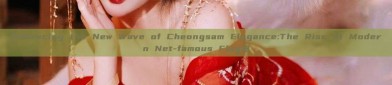 Embracing the New Wave of Cheongsam Elegance:The Rise of Modern Net-famous Flag袍