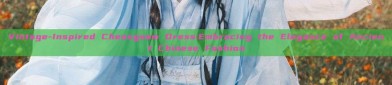 Vintage-Inspired Cheongsam Dress:Embracing the Elegance of Ancient Chinese Fashion
