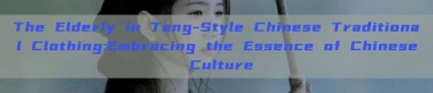 The Elderly in Tang-Style Chinese Traditional Clothing:Embracing the Essence of Chinese Culture