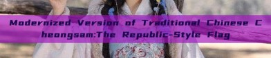 Modernized Version of Traditional Chinese Cheongsam:The Republic-Style Flag