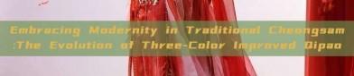 Embracing Modernity in Traditional Cheongsam:The Evolution of Three-Color Improved Qipao