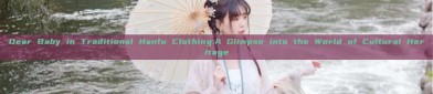 Dear Baby in Traditional Hanfu Clothing:A Glimpse into the World of Cultural Heritage