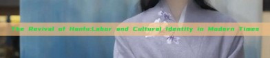 The Revival of Hanfu:Labor and Cultural Identity in Modern Times