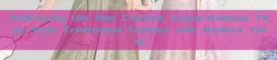 Embracing the New Chinese Vogue:Womens Tang-Style Traditional Fashion with Modern Twist