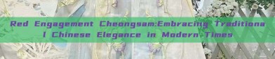 Red Engagement Cheongsam:Embracing Traditional Chinese Elegance in Modern Times