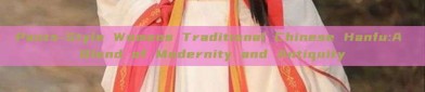 Pants-Style Womens Traditional Chinese Hanfu:A Blend of Modernity and Antiquity