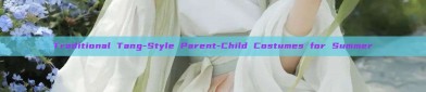Traditional Tang-Style Parent-Child Costumes for Summer