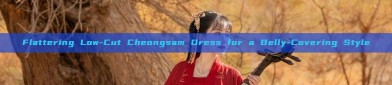 Flattering Low-Cut Cheongsam Dress for a Belly-Covering Style