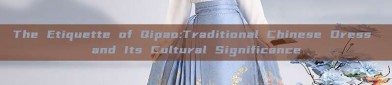 The Etiquette of Qipao:Traditional Chinese Dress and Its Cultural Significance