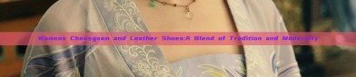 Womens Cheongsam and Leather Shoes:A Blend of Tradition and Modernity