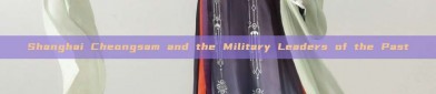 Shanghai Cheongsam and the Military Leaders of the Past