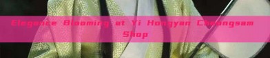 Elegance Blooming at Yi Hongyan Cheongsam Shop