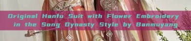 Original Hanfu Suit with Flower Embroidery in the Song Dynasty Style by Banmuyang