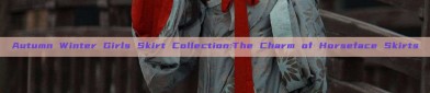 Autumn Winter Girls Skirt Collection:The Charm of Horseface Skirts