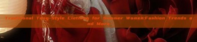 Traditional Tang-Style Clothing for Summer Women:Fashion Trends and More