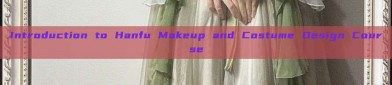Introduction to Hanfu Makeup and Costume Design Course