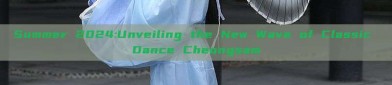Summer 2024:Unveiling the New Wave of Classic Dance Cheongsam