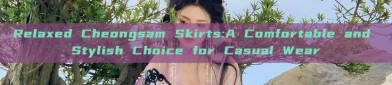 Relaxed Cheongsam Skirts:A Comfortable and Stylish Choice for Casual Wear