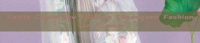 Petite Charm:New Chinese Cheongsam Fashion for Summer