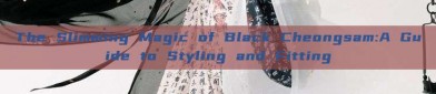 The Slimming Magic of Black Cheongsam:A Guide to Styling and Fitting