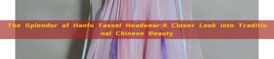 The Splendor of Hanfu Tassel Headwear:A Closer Look into Traditional Chinese Beauty