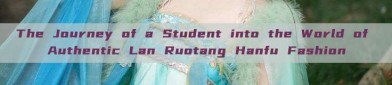 The Journey of a Student into the World of Authentic Lan Ruotang Hanfu Fashion
