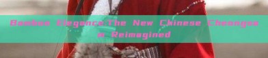 Bamboo Elegance:The New Chinese Cheongsam Reimagined