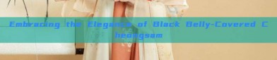 Embracing the Elegance of Black Belly-Covered Cheongsam