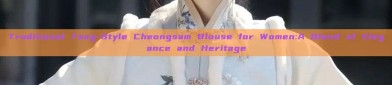 Traditional Tang-Style Cheongsam Blouse for Women:A Blend of Elegance and Heritage