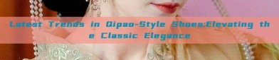 Latest Trends in Qipao-Style Shoes:Elevating the Classic Elegance